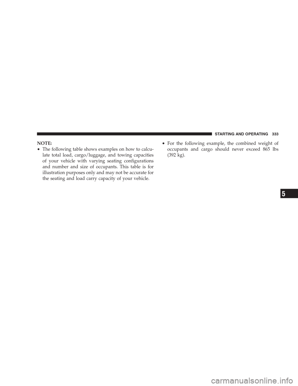 JEEP GRAND CHEROKEE 2009 WK / 3.G Owners Manual NOTE:
•The following table shows examples on how to calcu-
late total load, cargo/luggage, and towing capacities
of your vehicle with varying seating configurations
and number and size of occupants.