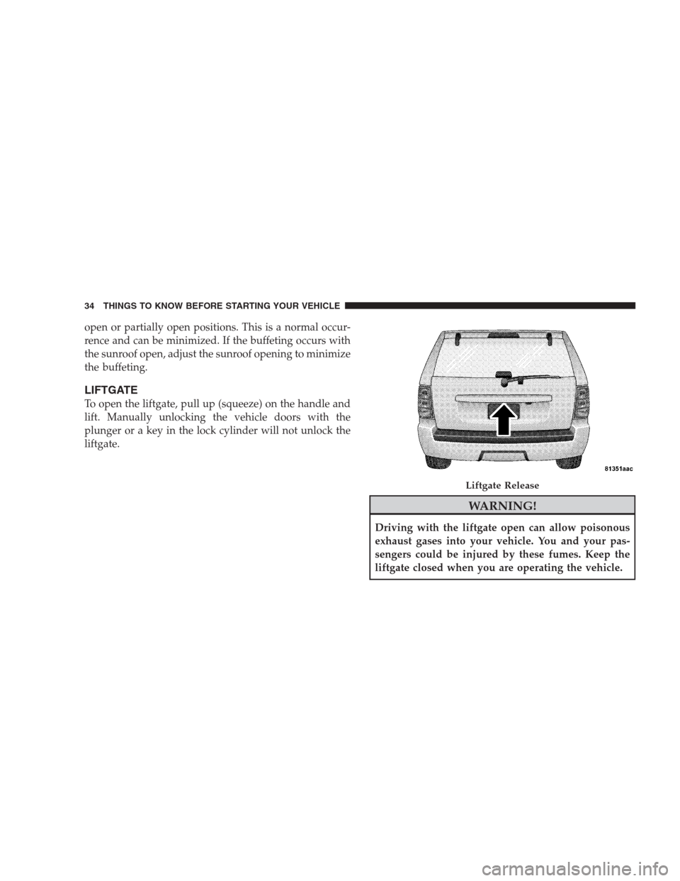 JEEP GRAND CHEROKEE 2009 WK / 3.G Owners Manual open or partially open positions. This is a normal occur-
rence and can be minimized. If the buffeting occurs with
the sunroof open, adjust the sunroof opening to minimize
the buffeting.
LIFTGATE
To o
