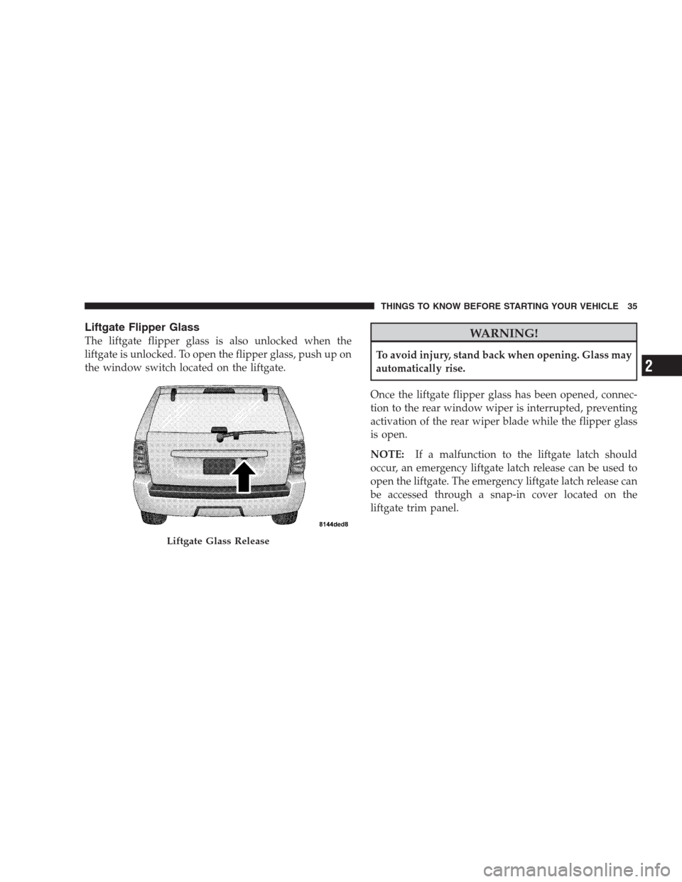 JEEP GRAND CHEROKEE 2009 WK / 3.G Owners Manual Liftgate Flipper Glass
The liftgate flipper glass is also unlocked when the
liftgate is unlocked. To open the flipper glass, push up on
the window switch located on the liftgate.WARNING!
To avoid inju