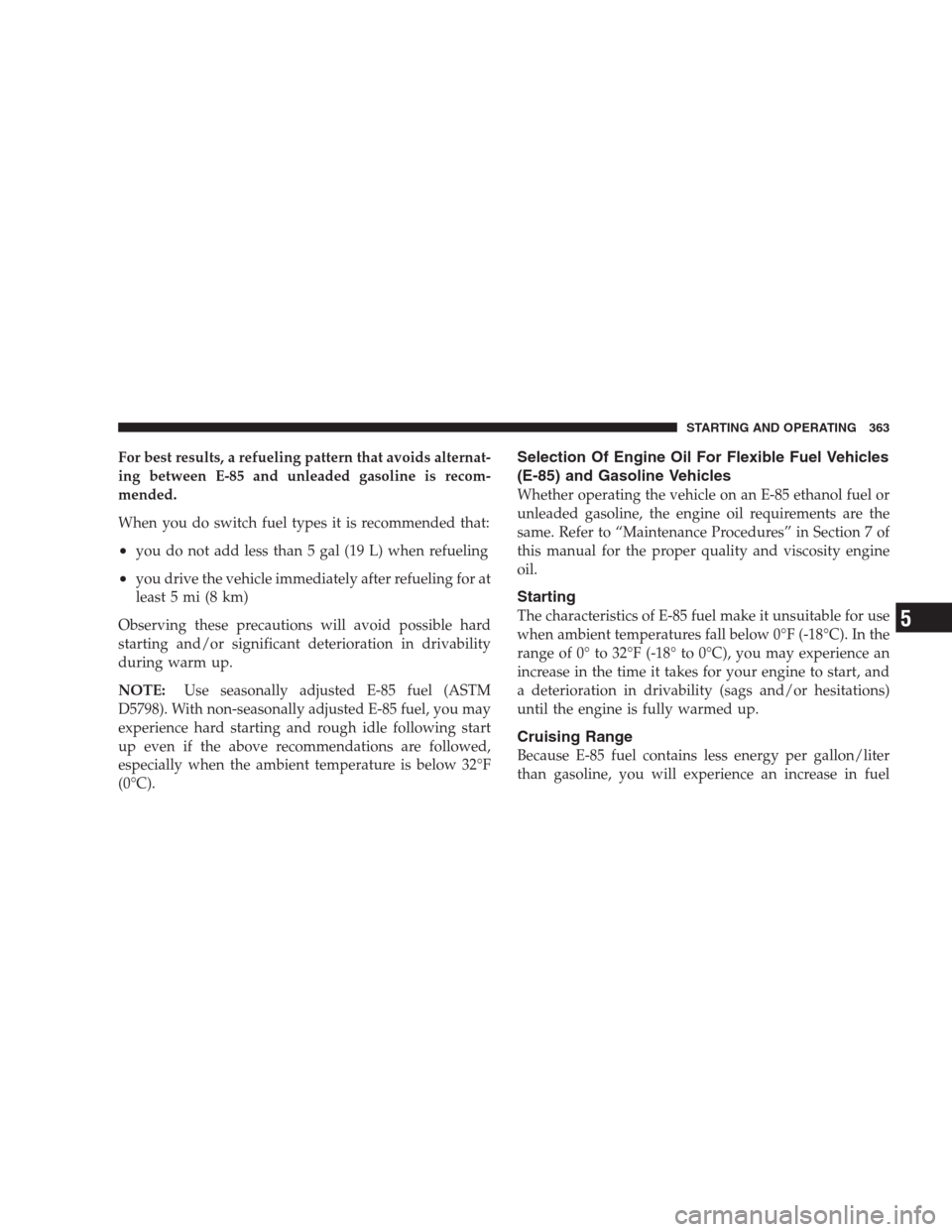JEEP GRAND CHEROKEE 2009 WK / 3.G Owners Manual For best results, a refueling pattern that avoids alternat-
ing between E-85 and unleaded gasoline is recom-
mended.
When you do switch fuel types it is recommended that:
•you do not add less than 5 JEEP GRAND CHEROKEE 2009 WK / 3.G Owners Manual For best results, a refueling pattern that avoids alternat-
ing between E-85 and unleaded gasoline is recom-
mended.
When you do switch fuel types it is recommended that:
•you do not add less than 5