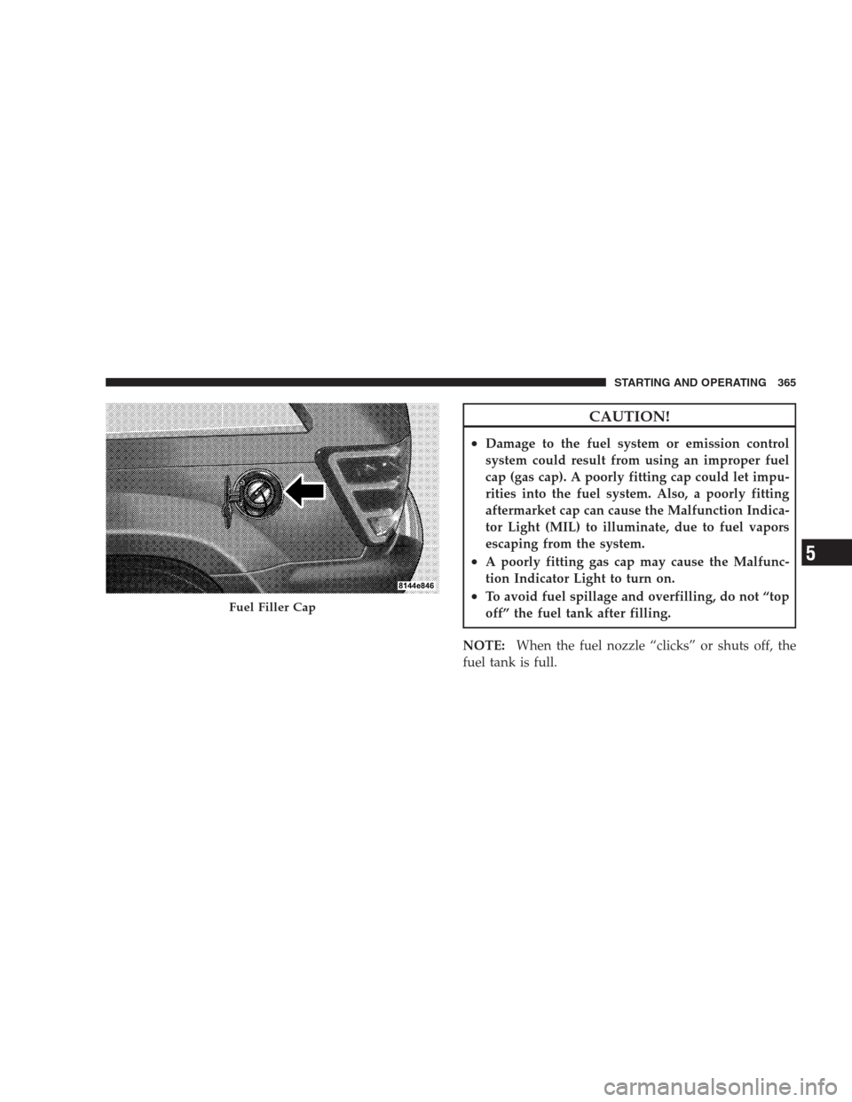 JEEP GRAND CHEROKEE 2009 WK / 3.G Owners Manual CAUTION!
•Damage to the fuel system or emission control
system could result from using an improper fuel
cap (gas cap). A poorly fitting cap could let impu-
rities into the fuel system. Also, a poorl