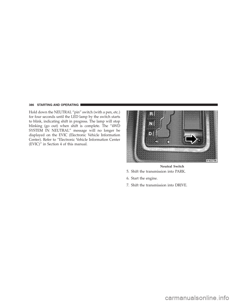 JEEP GRAND CHEROKEE 2009 WK / 3.G Owners Manual Hold down the NEUTRAL “pin” switch (with a pen, etc.)
for four seconds until the LED lamp by the switch starts
to blink, indicating shift in progress. The lamp will stop
blinking (go out) when shi