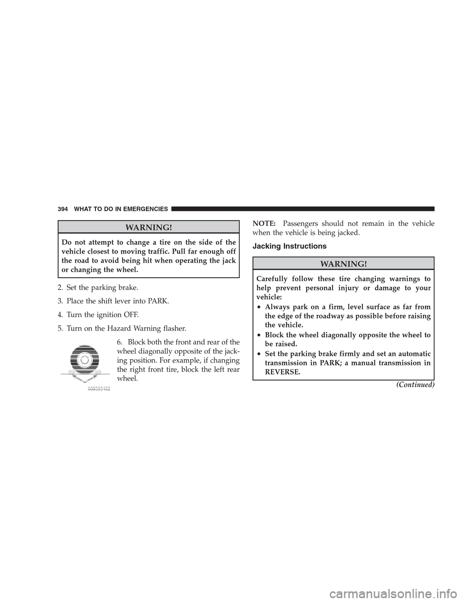 JEEP GRAND CHEROKEE 2009 WK / 3.G Owners Manual WARNING!
Do not attempt to change a tire on the side of the
vehicle closest to moving traffic. Pull far enough off
the road to avoid being hit when operating the jack
or changing the wheel.
2. Set the JEEP GRAND CHEROKEE 2009 WK / 3.G Owners Manual WARNING!
Do not attempt to change a tire on the side of the
vehicle closest to moving traffic. Pull far enough off
the road to avoid being hit when operating the jack
or changing the wheel.
2. Set the