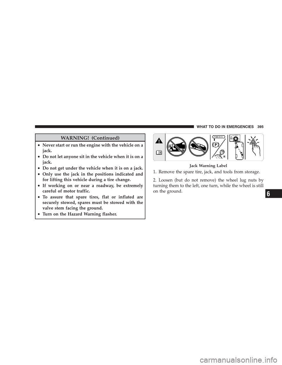 JEEP GRAND CHEROKEE 2009 WK / 3.G Owners Manual WARNING! (Continued)
•Never start or run the engine with the vehicle on a
jack.
•Do not let anyone sit in the vehicle when it is on a
jack.
•Do not get under the vehicle when it is on a jack.

