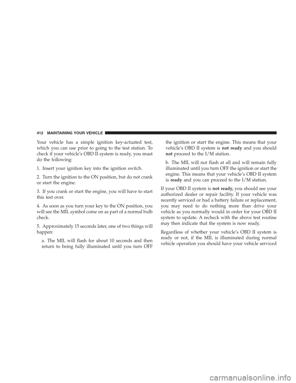 JEEP GRAND CHEROKEE 2009 WK / 3.G Owners Manual Your vehicle has a simple ignition key-actuated test,
which you can use prior to going to the test station. To
check if your vehicle’s OBD II system is ready, you must
do the following:
1. Insert yo JEEP GRAND CHEROKEE 2009 WK / 3.G Owners Manual Your vehicle has a simple ignition key-actuated test,
which you can use prior to going to the test station. To
check if your vehicle’s OBD II system is ready, you must
do the following:
1. Insert yo
