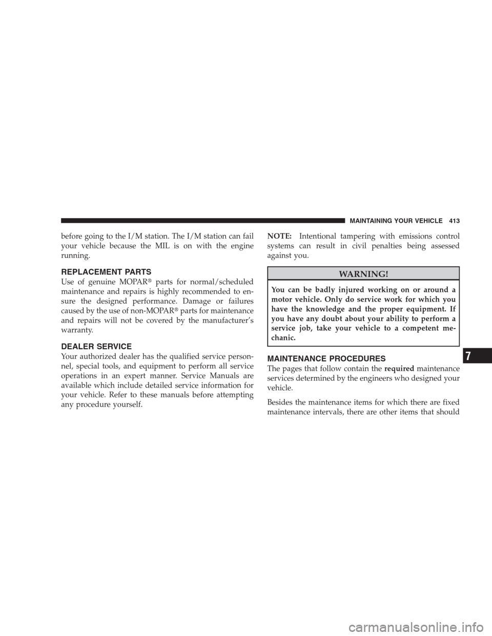 JEEP GRAND CHEROKEE 2009 WK / 3.G Owners Manual before going to the I/M station. The I/M station can fail
your vehicle because the MIL is on with the engine
running.
REPLACEMENT PARTS
Use of genuine MOPARparts for normal/scheduled
maintenance and JEEP GRAND CHEROKEE 2009 WK / 3.G Owners Manual before going to the I/M station. The I/M station can fail
your vehicle because the MIL is on with the engine
running.
REPLACEMENT PARTS
Use of genuine MOPARparts for normal/scheduled
maintenance and