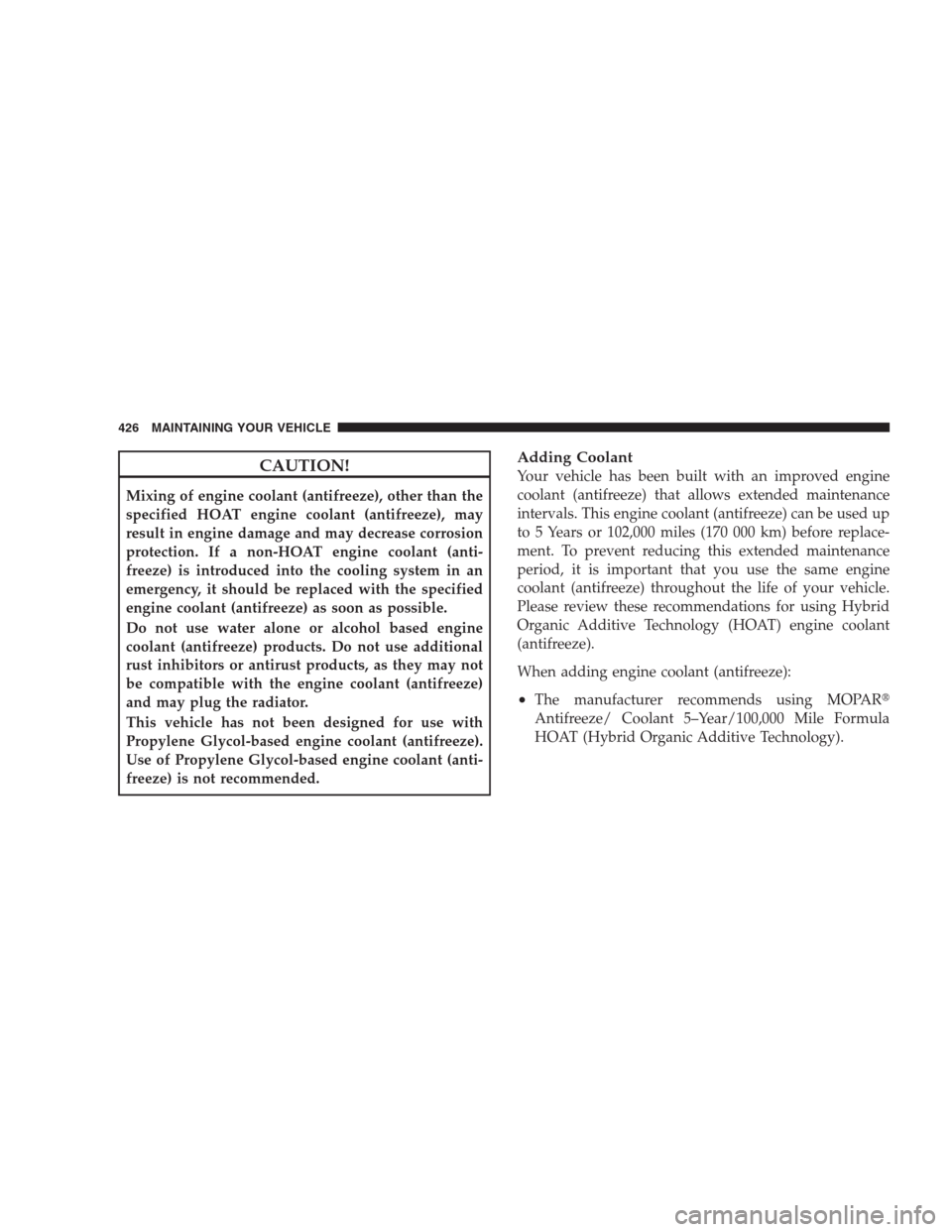 JEEP GRAND CHEROKEE 2009 WK / 3.G Owners Manual CAUTION!
Mixing of engine coolant (antifreeze), other than the
specified HOAT engine coolant (antifreeze), may
result in engine damage and may decrease corrosion
protection. If a non-HOAT engine coola JEEP GRAND CHEROKEE 2009 WK / 3.G Owners Manual CAUTION!
Mixing of engine coolant (antifreeze), other than the
specified HOAT engine coolant (antifreeze), may
result in engine damage and may decrease corrosion
protection. If a non-HOAT engine coola