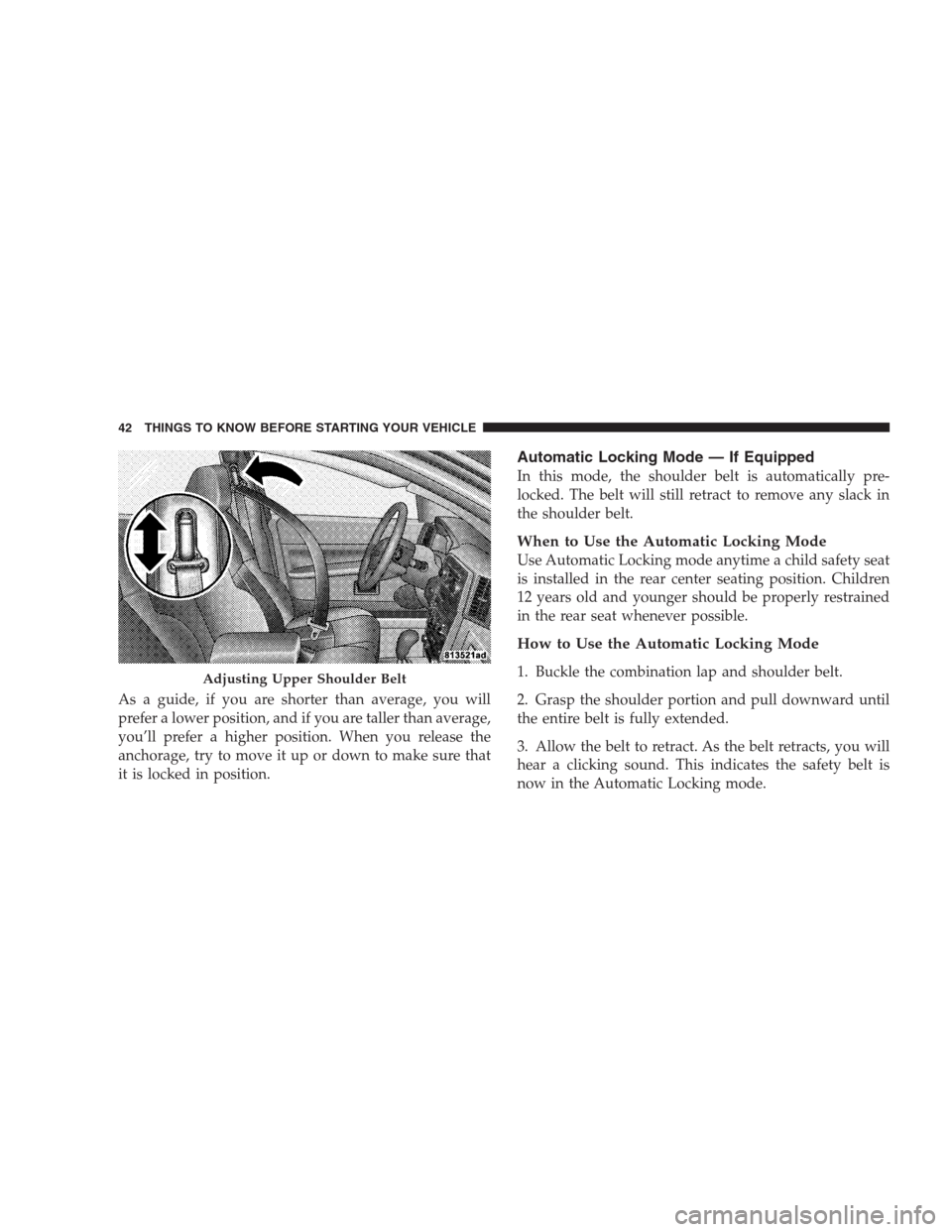 JEEP GRAND CHEROKEE 2009 WK / 3.G Owners Manual As a guide, if you are shorter than average, you will
prefer a lower position, and if you are taller than average,
you’ll prefer a higher position. When you release the
anchorage, try to move it up JEEP GRAND CHEROKEE 2009 WK / 3.G Owners Manual As a guide, if you are shorter than average, you will
prefer a lower position, and if you are taller than average,
you’ll prefer a higher position. When you release the
anchorage, try to move it up