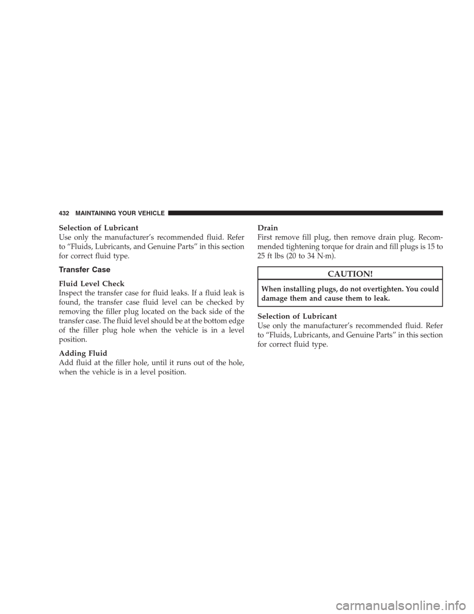 JEEP GRAND CHEROKEE 2009 WK / 3.G Owners Manual Selection of Lubricant
Use only the manufacturer’s recommended fluid. Refer
to “Fluids, Lubricants, and Genuine Parts” in this section
for correct fluid type.
Transfer Case
Fluid Level Check
Ins JEEP GRAND CHEROKEE 2009 WK / 3.G Owners Manual Selection of Lubricant
Use only the manufacturer’s recommended fluid. Refer
to “Fluids, Lubricants, and Genuine Parts” in this section
for correct fluid type.
Transfer Case
Fluid Level Check
Ins
