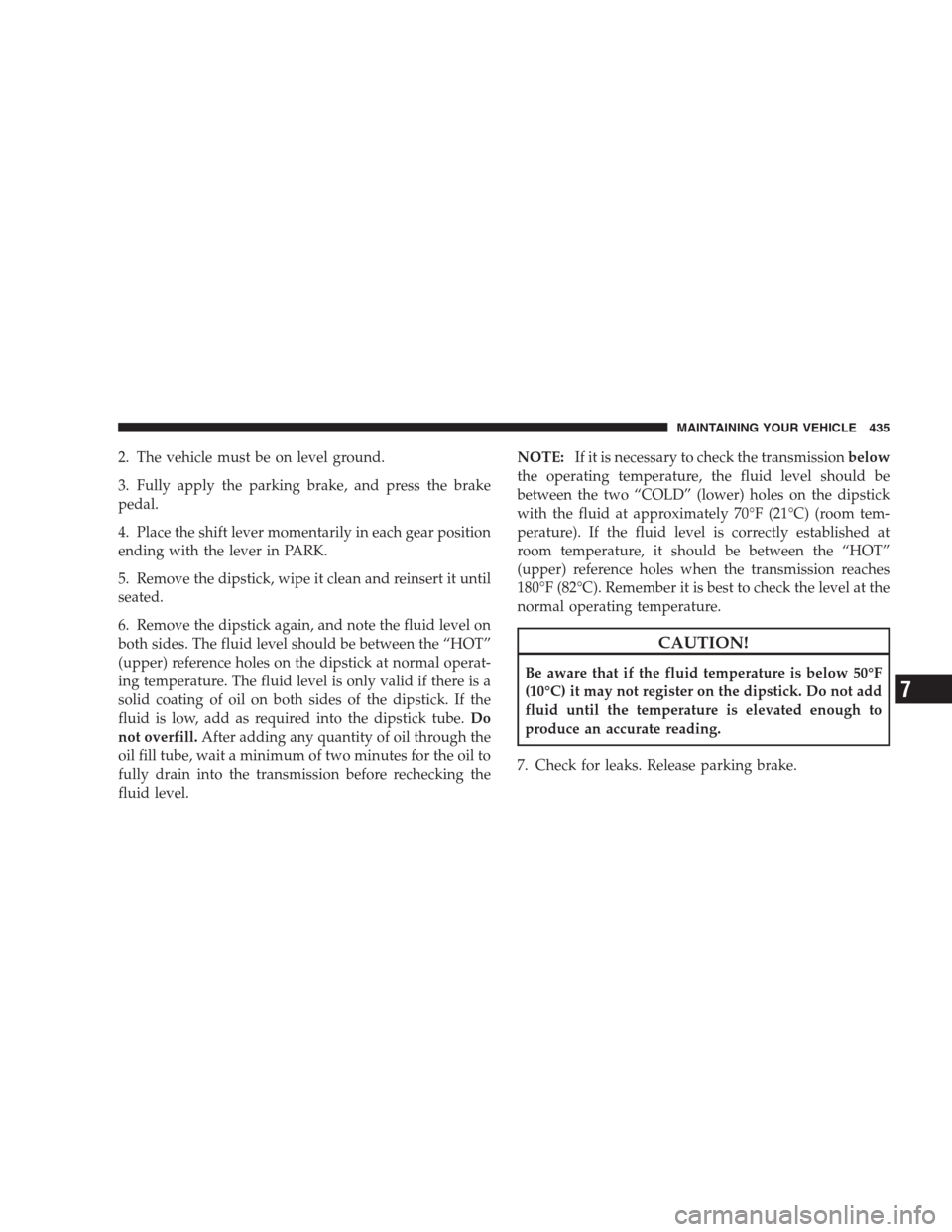 JEEP GRAND CHEROKEE 2009 WK / 3.G Owners Manual 2. The vehicle must be on level ground.
3. Fully apply the parking brake, and press the brake
pedal.
4. Place the shift lever momentarily in each gear position
ending with the lever in PARK.
5. Remove JEEP GRAND CHEROKEE 2009 WK / 3.G Owners Manual 2. The vehicle must be on level ground.
3. Fully apply the parking brake, and press the brake
pedal.
4. Place the shift lever momentarily in each gear position
ending with the lever in PARK.
5. Remove