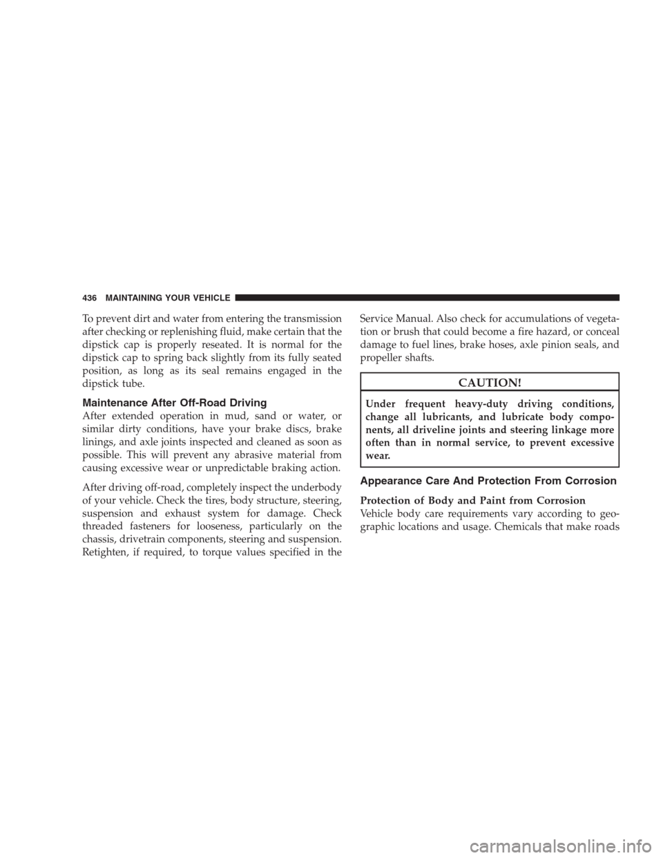 JEEP GRAND CHEROKEE 2009 WK / 3.G Owners Manual To prevent dirt and water from entering the transmission
after checking or replenishing fluid, make certain that the
dipstick cap is properly reseated. It is normal for the
dipstick cap to spring back JEEP GRAND CHEROKEE 2009 WK / 3.G Owners Manual To prevent dirt and water from entering the transmission
after checking or replenishing fluid, make certain that the
dipstick cap is properly reseated. It is normal for the
dipstick cap to spring back