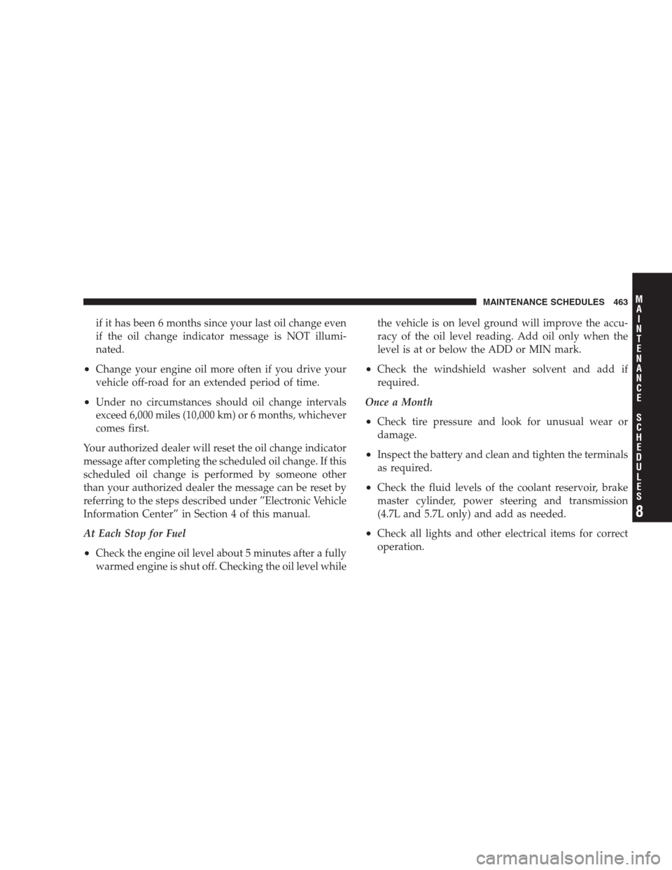 JEEP GRAND CHEROKEE 2009 WK / 3.G Owners Manual if it has been 6 months since your last oil change even
if the oil change indicator message is NOT illumi-
nated.
•Change your engine oil more often if you drive your
vehicle off-road for an extende JEEP GRAND CHEROKEE 2009 WK / 3.G Owners Manual if it has been 6 months since your last oil change even
if the oil change indicator message is NOT illumi-
nated.
•Change your engine oil more often if you drive your
vehicle off-road for an extende