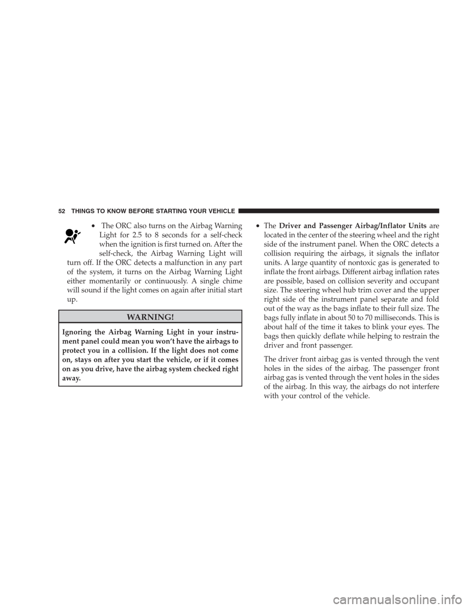 JEEP GRAND CHEROKEE 2009 WK / 3.G Owners Manual •The ORC also turns on the Airbag Warning
Light for 2.5 to 8 seconds for a self-check
when the ignition is first turned on. After the
self-check, the Airbag Warning Light will
turn off. If the ORC d JEEP GRAND CHEROKEE 2009 WK / 3.G Owners Manual •The ORC also turns on the Airbag Warning
Light for 2.5 to 8 seconds for a self-check
when the ignition is first turned on. After the
self-check, the Airbag Warning Light will
turn off. If the ORC d