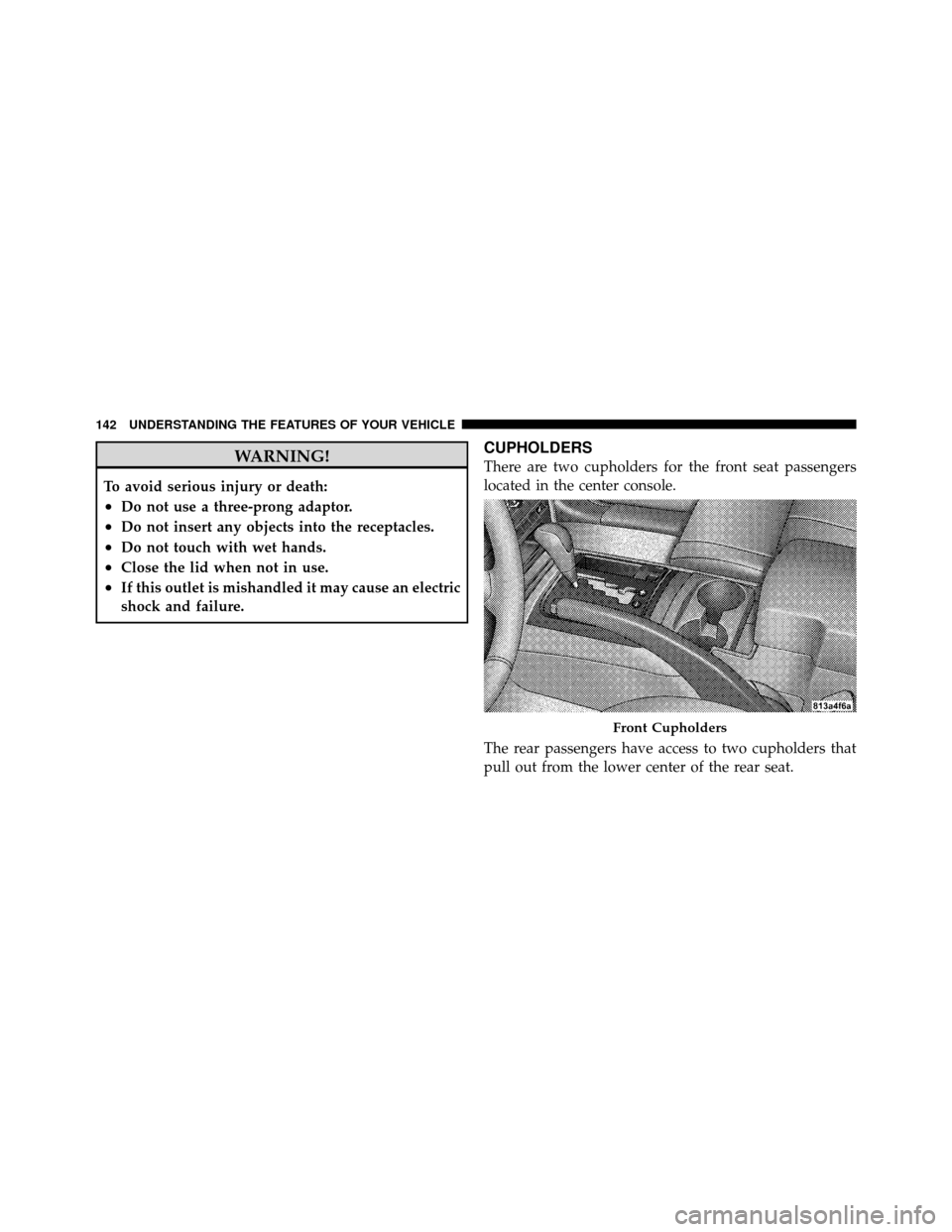 JEEP GRAND CHEROKEE 2010 WK / 3.G Owners Manual WARNING!
To avoid serious injury or death:
•Do not use a three-prong adaptor.
•Do not insert any objects into the receptacles.
•Do not touch with wet hands.
•Close the lid when not in use.
•