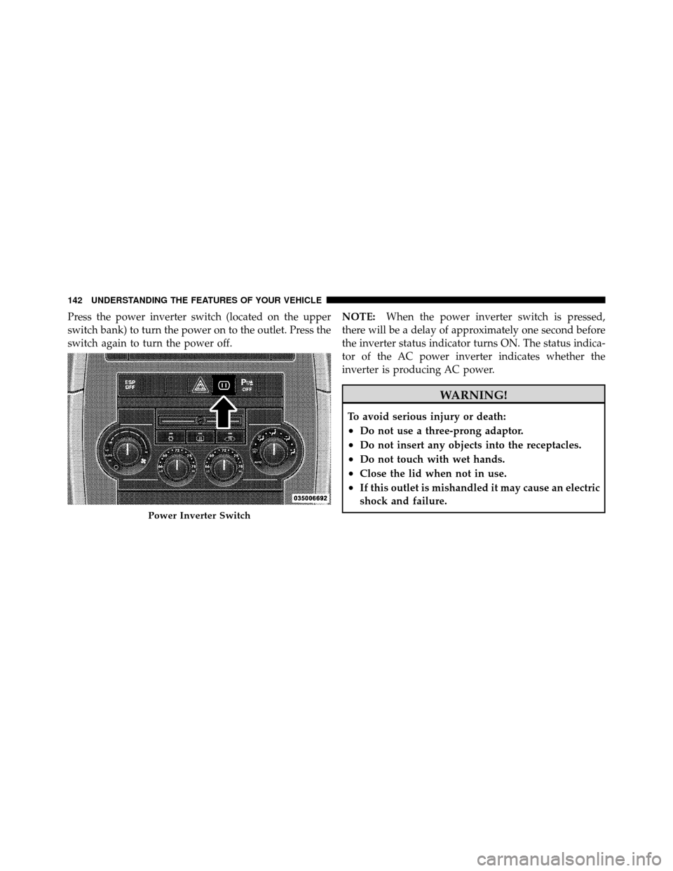 JEEP GRAND CHEROKEE 2010 WK / 3.G SRT Owners Manual Press the power inverter switch (located on the upper
switch bank) to turn the power on to the outlet. Press the
switch again to turn the power off.NOTE:
When the power inverter switch is pressed,
the