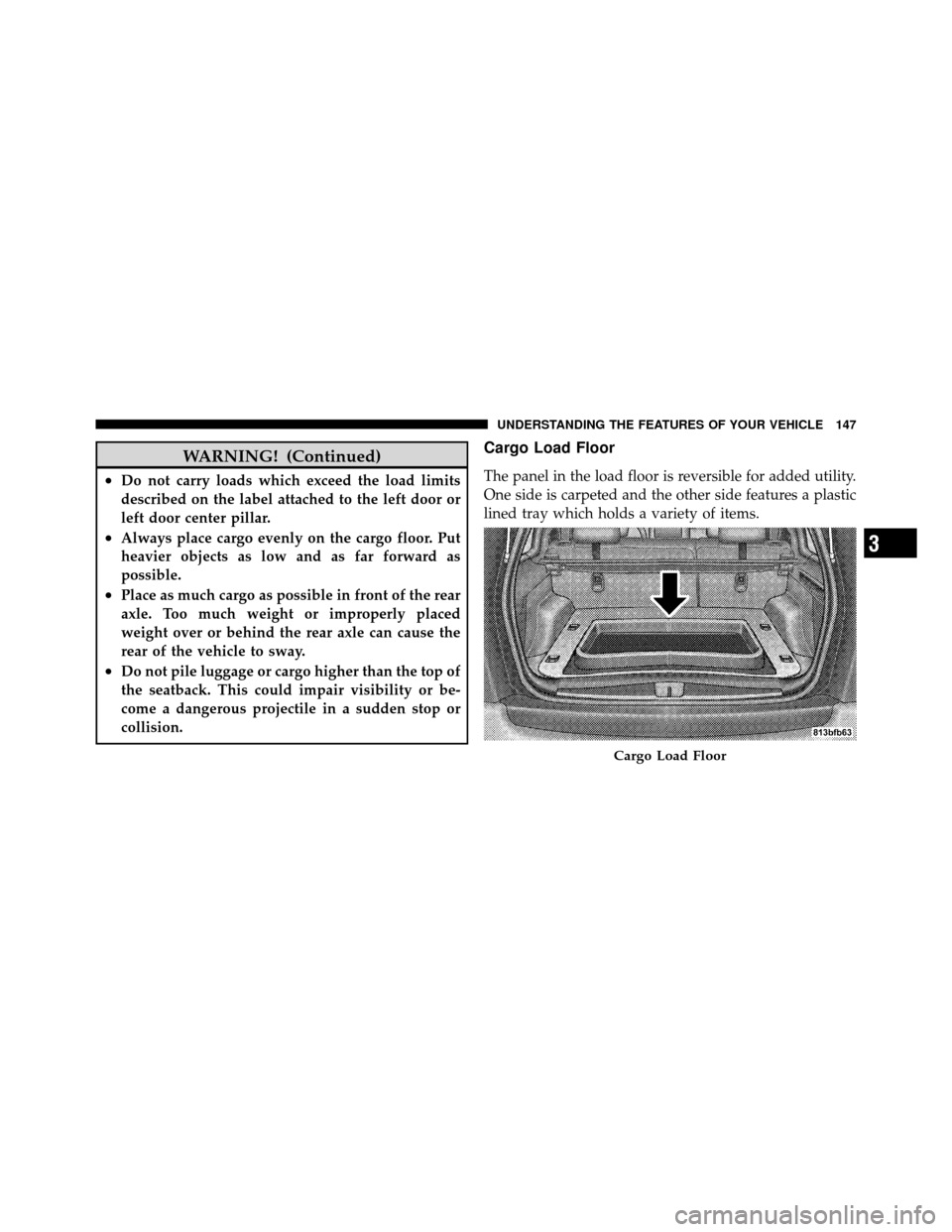 JEEP GRAND CHEROKEE 2010 WK / 3.G SRT Owners Manual WARNING! (Continued)
•Do not carry loads which exceed the load limits
described on the label attached to the left door or
left door center pillar.
•Always place cargo evenly on the cargo floor. Pu