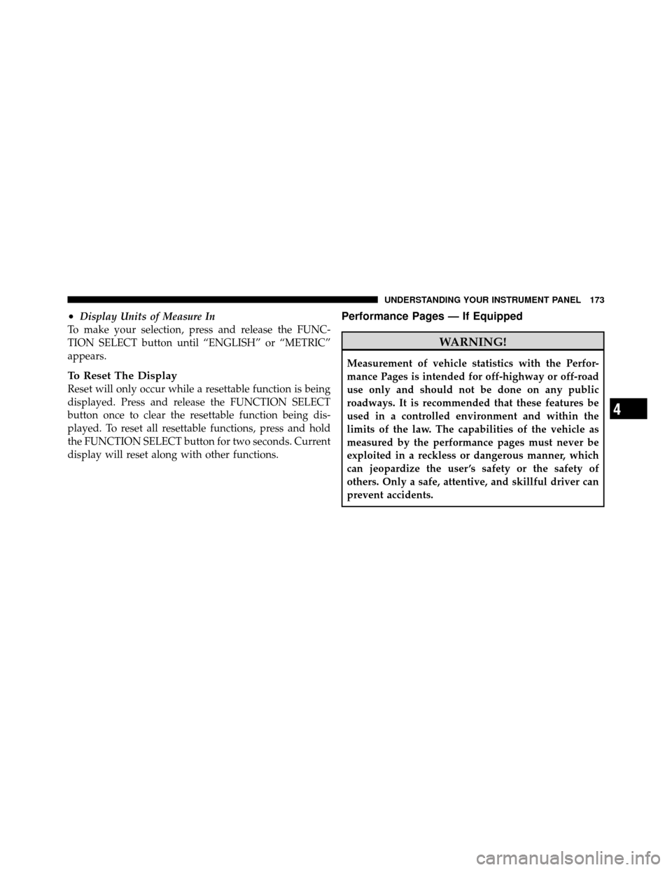 JEEP GRAND CHEROKEE 2010 WK / 3.G SRT Owners Manual •Display Units of Measure In
To make your selection, press and release the FUNC-
TION SELECT button until “ENGLISH” or “METRIC”
appears.
To Reset The Display
Reset will only occur while a re