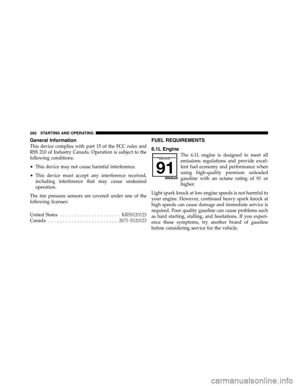 JEEP GRAND CHEROKEE 2010 WK / 3.G SRT Owners Manual General Information
This device complies with part 15 of the FCC rules and
RSS 210 of Industry Canada. Operation is subject to the
following conditions:
•This device may not cause harmful interferen