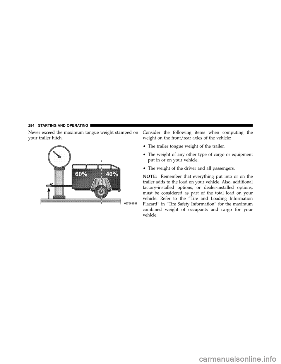 JEEP GRAND CHEROKEE 2010 WK / 3.G SRT Owners Manual Never exceed the maximum tongue weight stamped on
your trailer hitch.Consider the following items when computing the
weight on the front/rear axles of the vehicle:
•The trailer tongue weight of the 