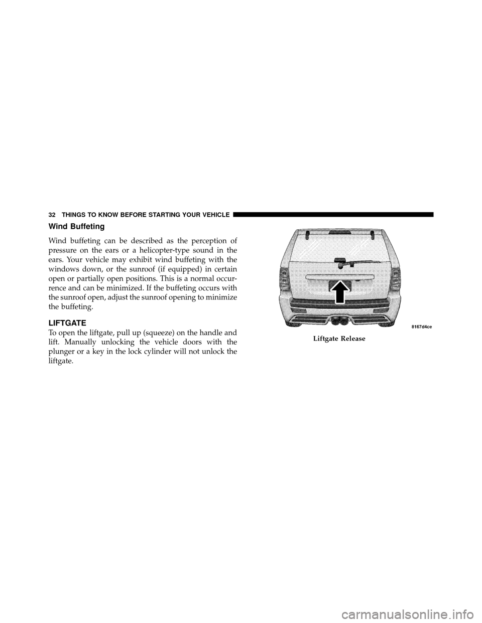 JEEP GRAND CHEROKEE 2010 WK / 3.G SRT Owners Manual Wind Buffeting
Wind buffeting can be described as the perception of
pressure on the ears or a helicopter-type sound in the
ears. Your vehicle may exhibit wind buffeting with the
windows down, or the s