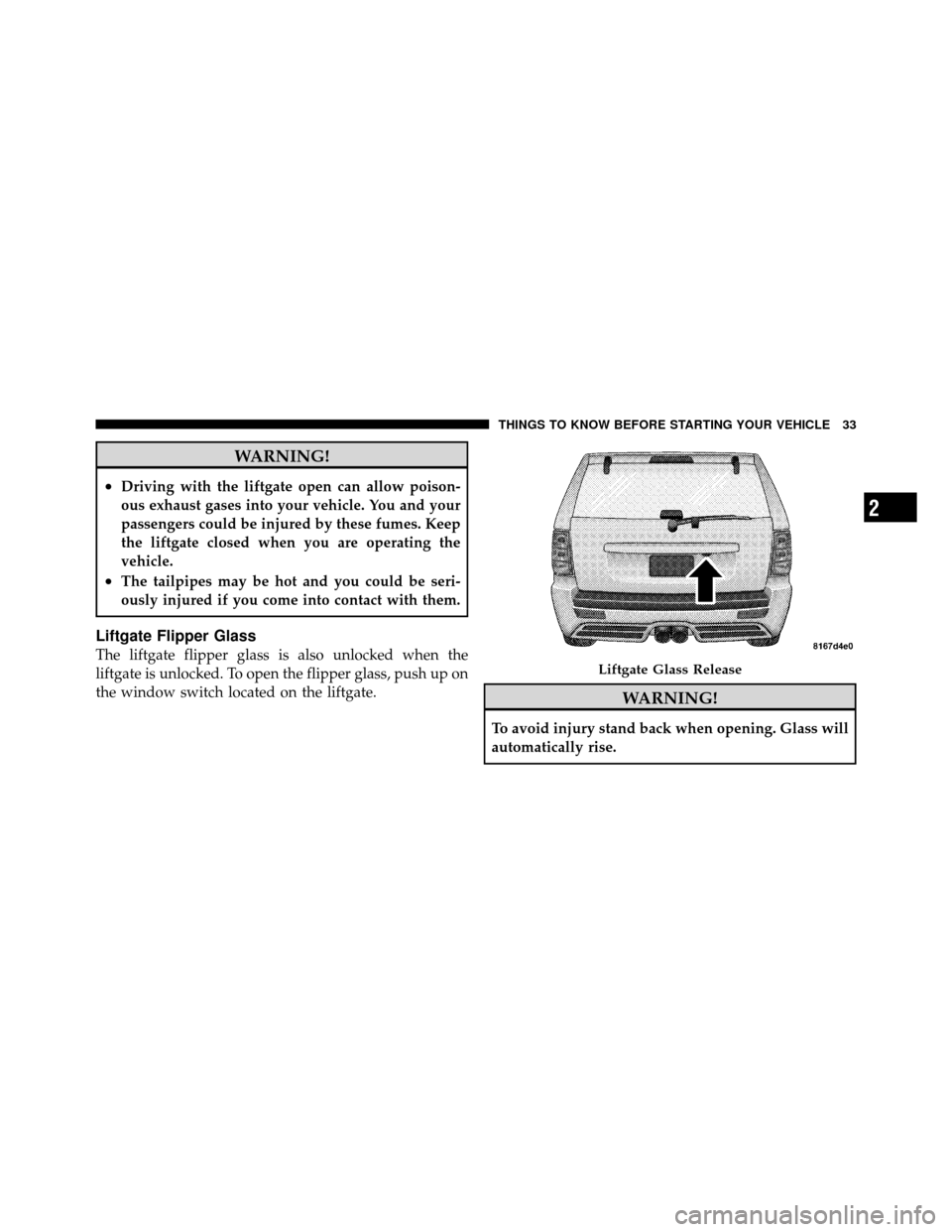 JEEP GRAND CHEROKEE 2010 WK / 3.G SRT Owners Manual WARNING!
•Driving with the liftgate open can allow poison-
ous exhaust gases into your vehicle. You and your
passengers could be injured by these fumes. Keep
the liftgate closed when you are operati