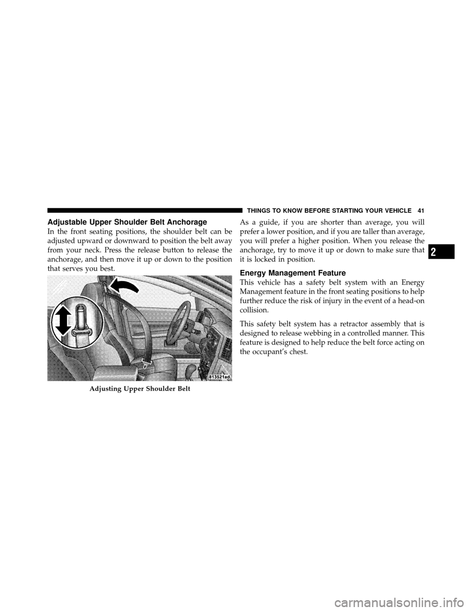 JEEP GRAND CHEROKEE 2010 WK / 3.G SRT Owners Manual Adjustable Upper Shoulder Belt Anchorage
In the front seating positions, the shoulder belt can be
adjusted upward or downward to position the belt away
from your neck. Press the release button to rele
