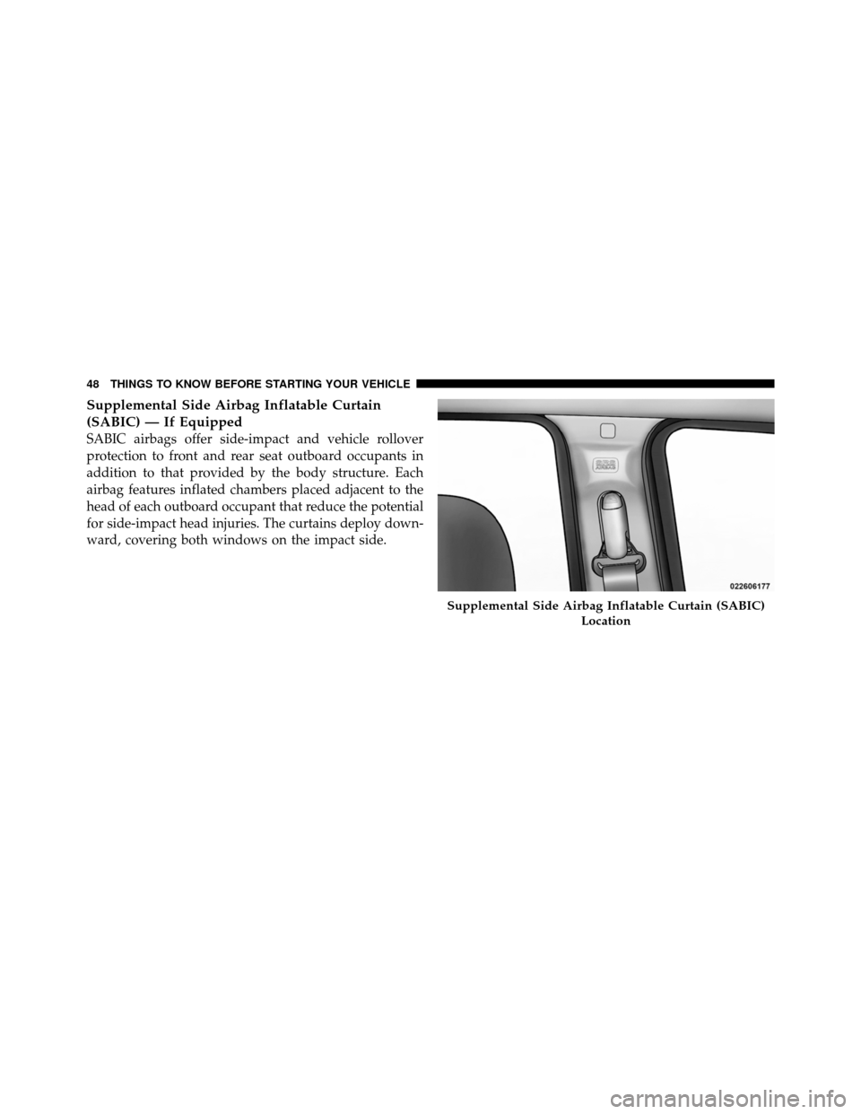 JEEP GRAND CHEROKEE 2010 WK / 3.G SRT Owners Manual Supplemental Side Airbag Inflatable Curtain
(SABIC) — If Equipped
SABIC airbags offer side-impact and vehicle rollover
protection to front and rear seat outboard occupants in
addition to that provid