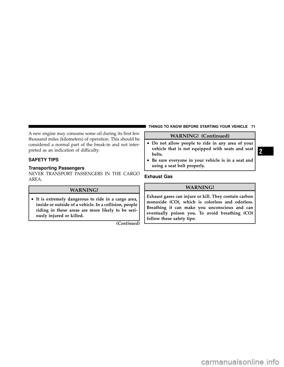 JEEP GRAND CHEROKEE 2010 WK / 3.G SRT Owners Manual A new engine may consume some oil during its first few
thousand miles (kilometers) of operation. This should be
considered a normal part of the break-in and not inter-
preted as an indication of diffi