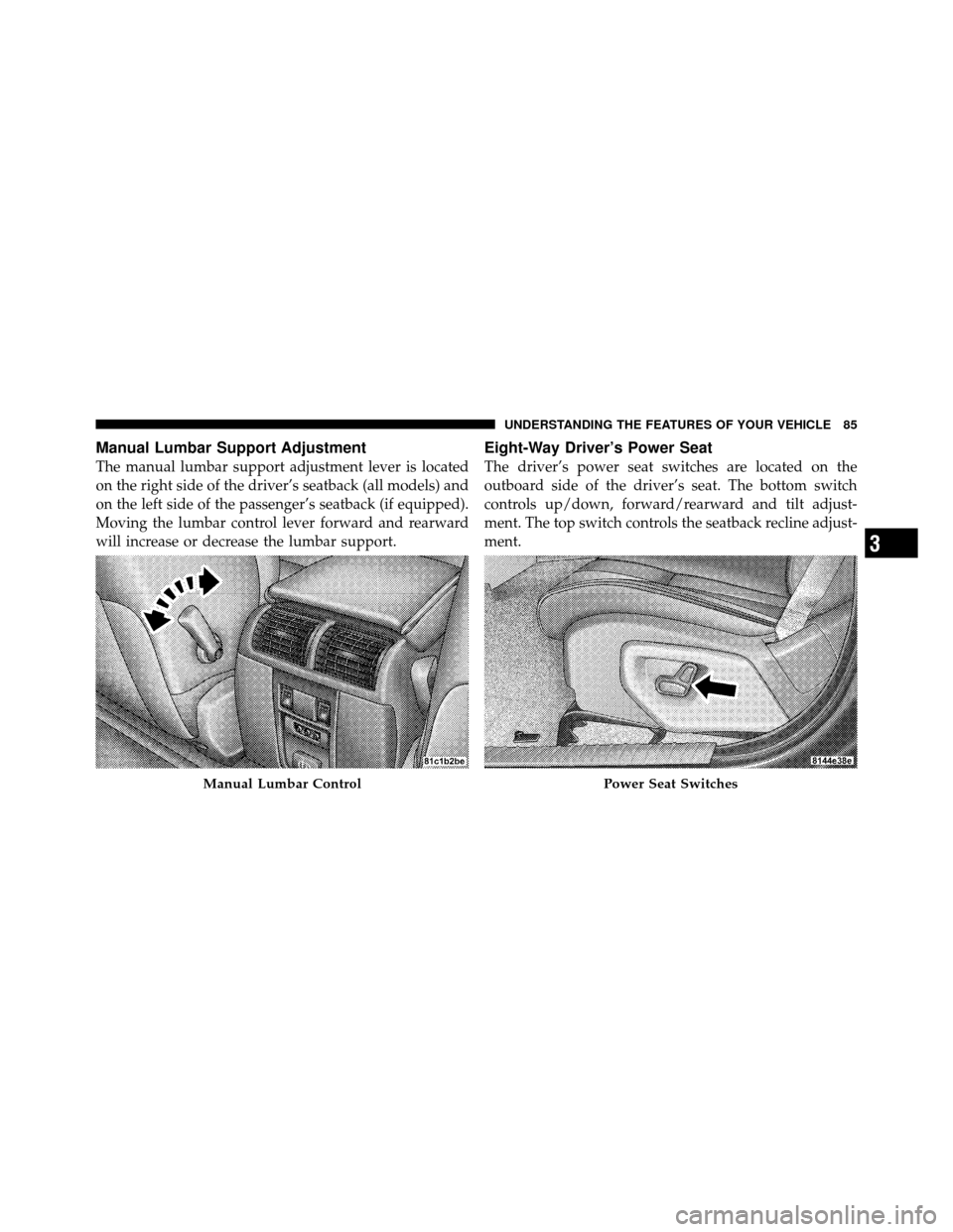 JEEP GRAND CHEROKEE 2010 WK / 3.G SRT Owners Manual Manual Lumbar Support Adjustment
The manual lumbar support adjustment lever is located
on the right side of the driver’s seatback (all models) and
on the left side of the passenger’s seatback (if 