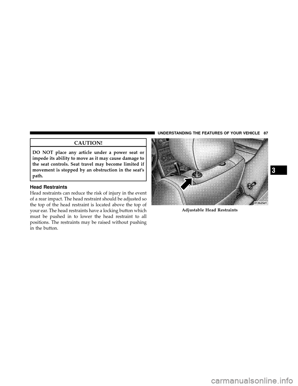 JEEP GRAND CHEROKEE 2010 WK / 3.G SRT Owners Manual CAUTION!
DO NOT place any article under a power seat or
impede its ability to move as it may cause damage to
the seat controls. Seat travel may become limited if
movement is stopped by an obstruction 