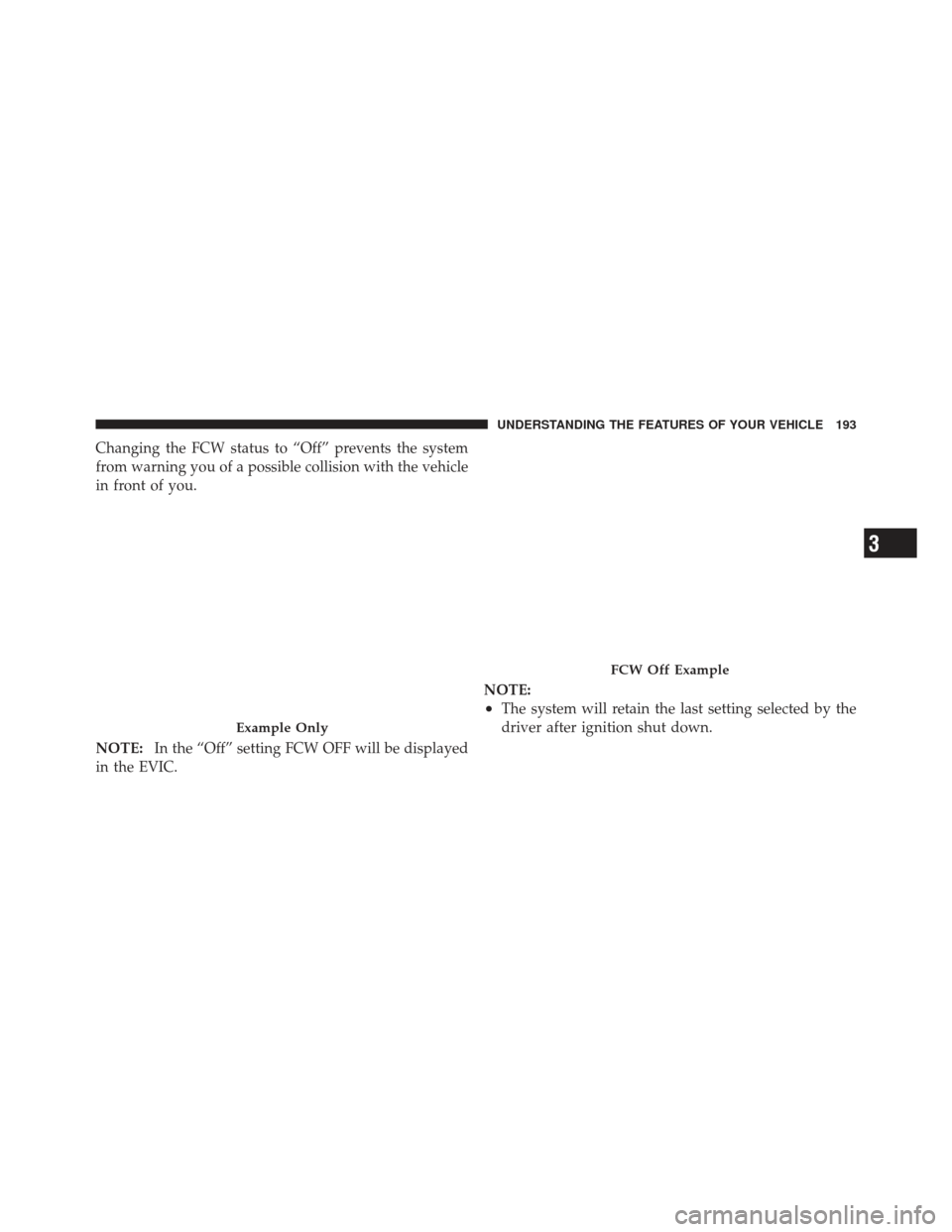 JEEP GRAND CHEROKEE 2011 WK2 / 4.G Owners Manual Changing the FCW status to “Off” prevents the system
from warning you of a possible collision with the vehicle
in front of you.
NOTE:In the “Off” setting FCW OFF will be displayed
in the EVIC.