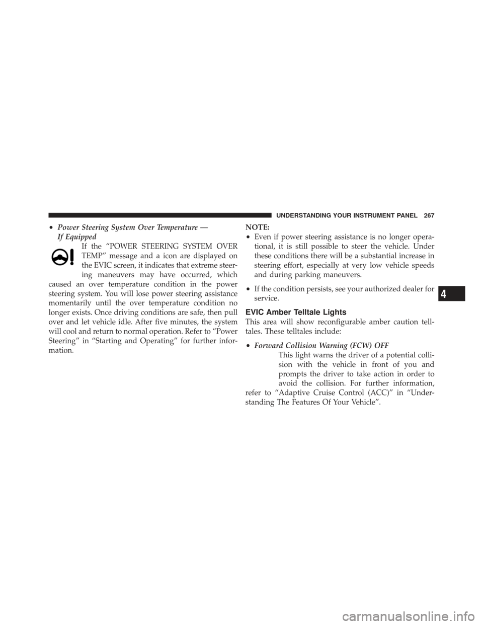 JEEP GRAND CHEROKEE 2011 WK2 / 4.G Owners Manual •Power Steering System Over Temperature —
If EquippedIf the “POWER STEERING SYSTEM OVER
TEMP” message and a icon are displayed on
the EVIC screen, it indicates that extreme steer-
ing maneuver