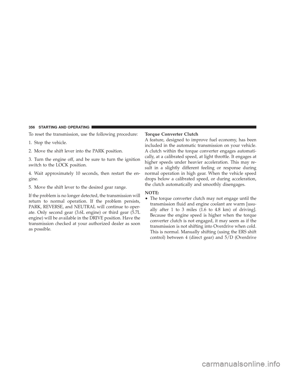 JEEP GRAND CHEROKEE 2011 WK2 / 4.G Owners Manual To reset the transmission, use the following procedure:
1. Stop the vehicle.
2. Move the shift lever into the PARK position.
3. Turn the engine off, and be sure to turn the ignition
switch to the LOCK JEEP GRAND CHEROKEE 2011 WK2 / 4.G Owners Manual To reset the transmission, use the following procedure:
1. Stop the vehicle.
2. Move the shift lever into the PARK position.
3. Turn the engine off, and be sure to turn the ignition
switch to the LOCK