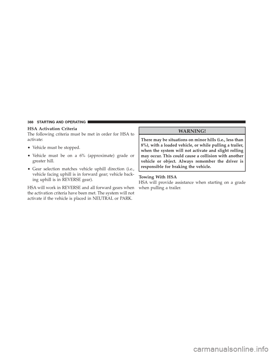 JEEP GRAND CHEROKEE 2011 WK2 / 4.G Owners Manual HSA Activation Criteria
The following criteria must be met in order for HSA to
activate:
•Vehicle must be stopped.
•Vehicle must be on a 6% (approximate) grade or
greater hill.
•Gear selection m