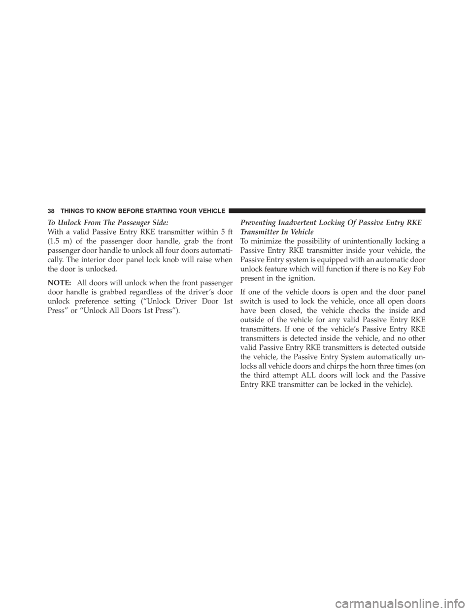 JEEP GRAND CHEROKEE 2011 WK2 / 4.G Owners Manual To Unlock From The Passenger Side:
With a valid Passive Entry RKE transmitter within 5 ft
(1.5 m) of the passenger door handle, grab the front
passenger door handle to unlock all four doors automati-
