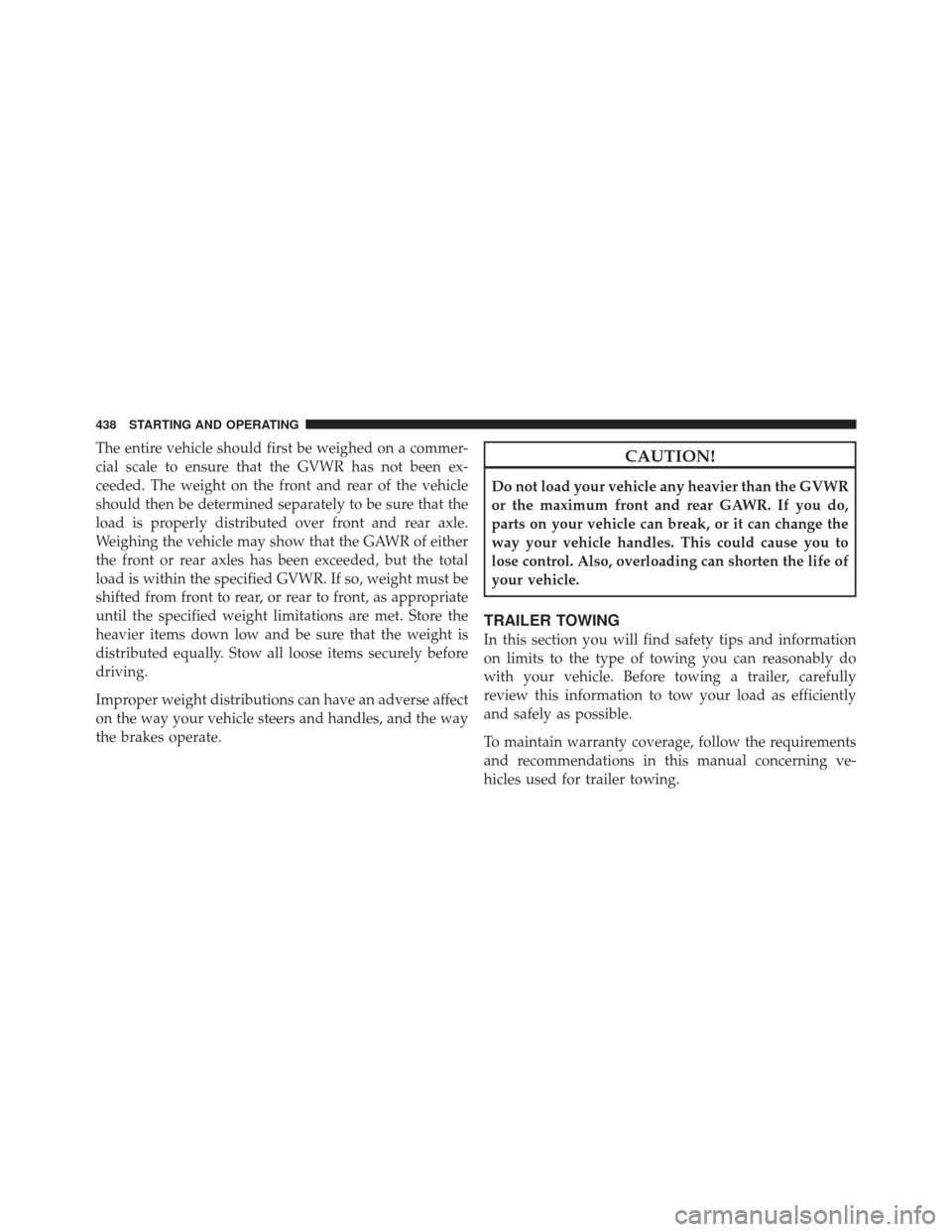 JEEP GRAND CHEROKEE 2011 WK2 / 4.G Owners Manual The entire vehicle should first be weighed on a commer-
cial scale to ensure that the GVWR has not been ex-
ceeded. The weight on the front and rear of the vehicle
should then be determined separately