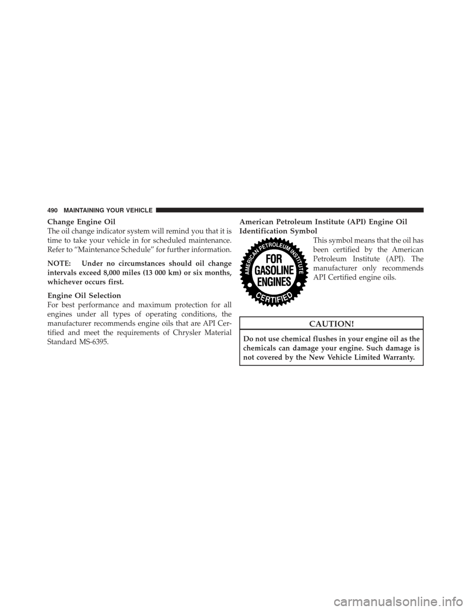 JEEP GRAND CHEROKEE 2011 WK2 / 4.G Owners Manual Change Engine Oil
The oil change indicator system will remind you that it is
time to take your vehicle in for scheduled maintenance.
Refer to “Maintenance Schedule” for further information.
NOTE: 
