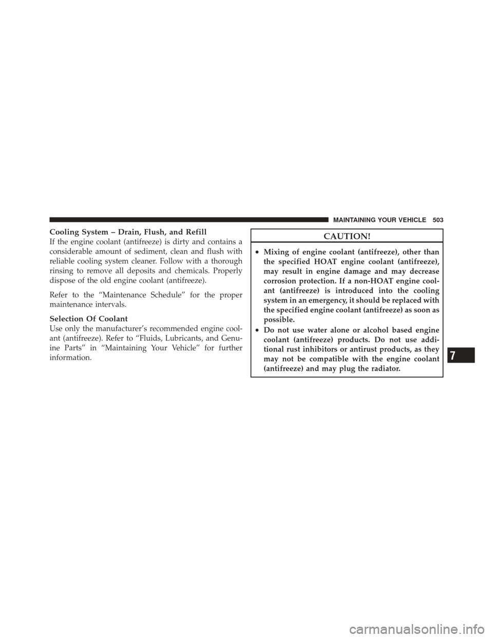JEEP GRAND CHEROKEE 2011 WK2 / 4.G Owners Manual Cooling System – Drain, Flush, and Refill
If the engine coolant (antifreeze) is dirty and contains a
considerable amount of sediment, clean and flush with
reliable cooling system cleaner. Follow wit