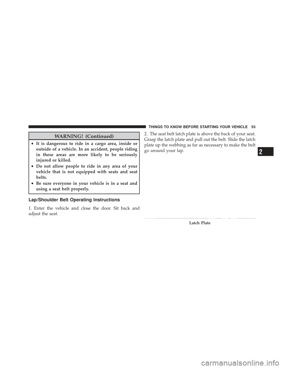 JEEP GRAND CHEROKEE 2011 WK2 / 4.G Owners Manual WARNING! (Continued)
•It is dangerous to ride in a cargo area, inside or
outside of a vehicle. In an accident, people riding
in these areas are more likely to be seriously
injured or killed.
•Do n