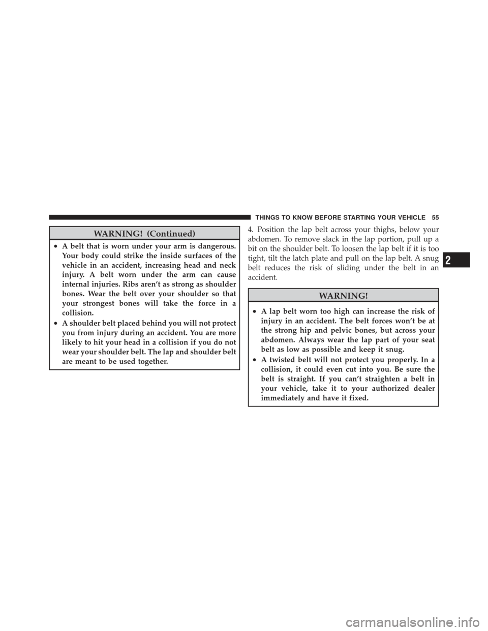 JEEP GRAND CHEROKEE 2011 WK2 / 4.G Owners Manual WARNING! (Continued)
•A belt that is worn under your arm is dangerous.
Your body could strike the inside surfaces of the
vehicle in an accident, increasing head and neck
injury. A belt worn under th
