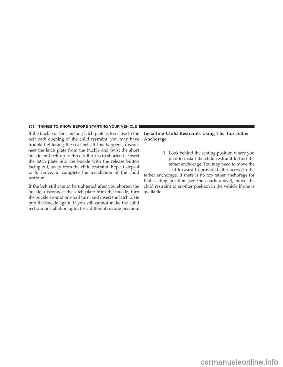 JEEP GRAND CHEROKEE 2013 WK2 / 4.G SRT Owners Manual If the buckle or the cinching latch plate is too close to the
belt path opening of the child restraint, you may have
trouble tightening the seat belt. If this happens, discon-
nect the latch plate fro