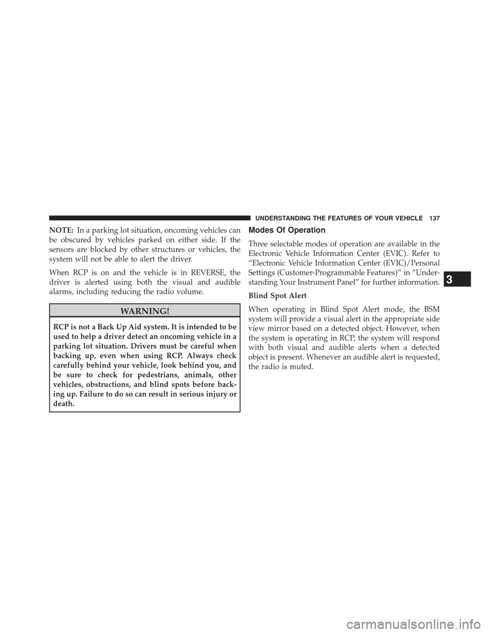 JEEP GRAND CHEROKEE 2013 WK2 / 4.G SRT Owners Manual NOTE:In a parking lot situation, oncoming vehicles can
be obscured by vehicles parked on either side. If the
sensors are blocked by other structures or vehicles, the
system will not be able to alert t