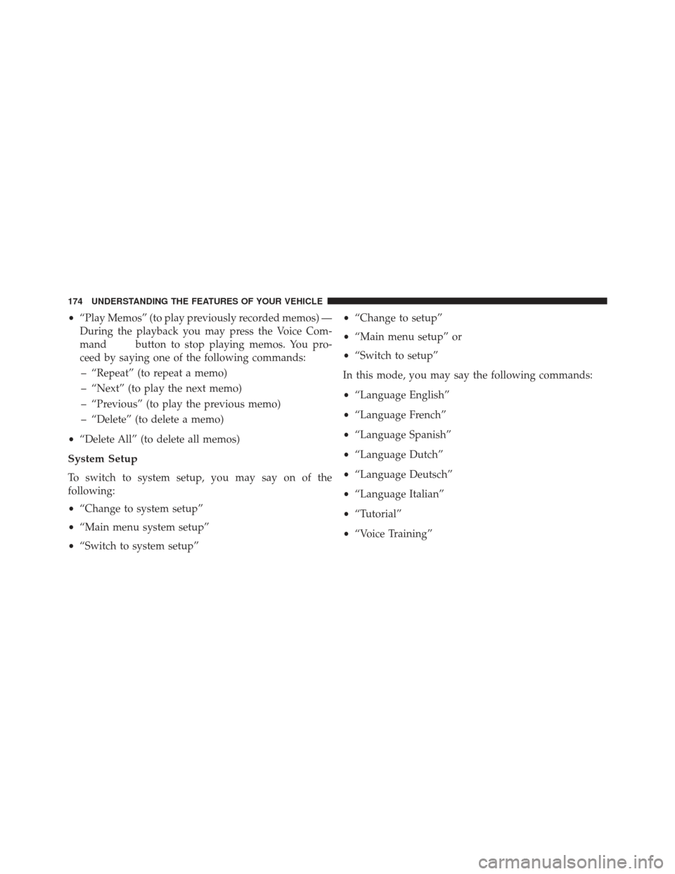 JEEP GRAND CHEROKEE 2013 WK2 / 4.G SRT Owners Manual •“Play Memos” (to play previously recorded memos) —
During the playback you may press the Voice Com-
mand
button to stop playing memos. You pro-
ceed by saying one of the following commands:
