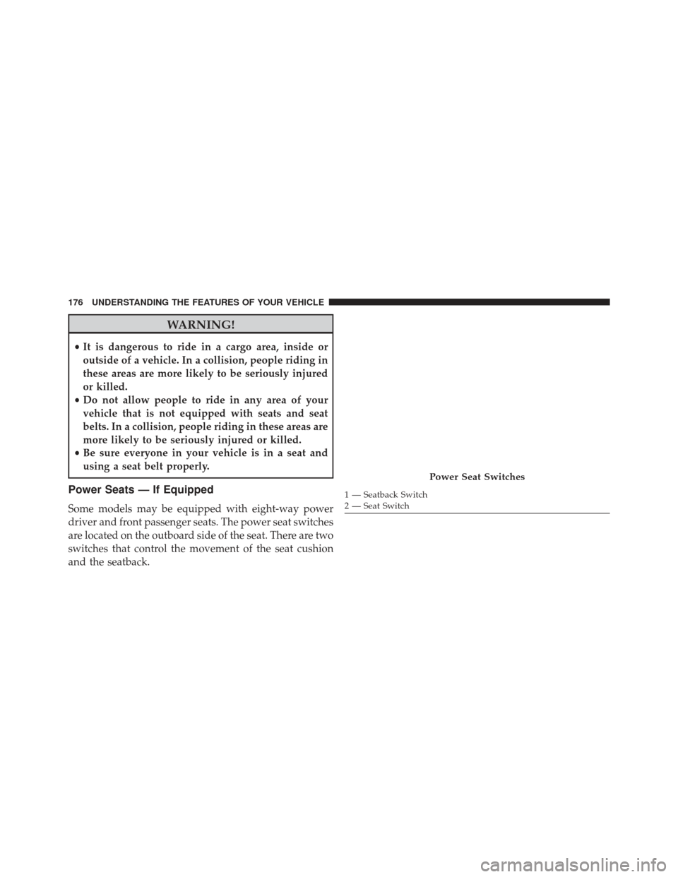 JEEP GRAND CHEROKEE 2013 WK2 / 4.G SRT Owners Manual WARNING!
•It is dangerous to ride in a cargo area, inside or
outside of a vehicle. In a collision, people riding in
these areas are more likely to be seriously injured
or killed.
• Do not allow pe