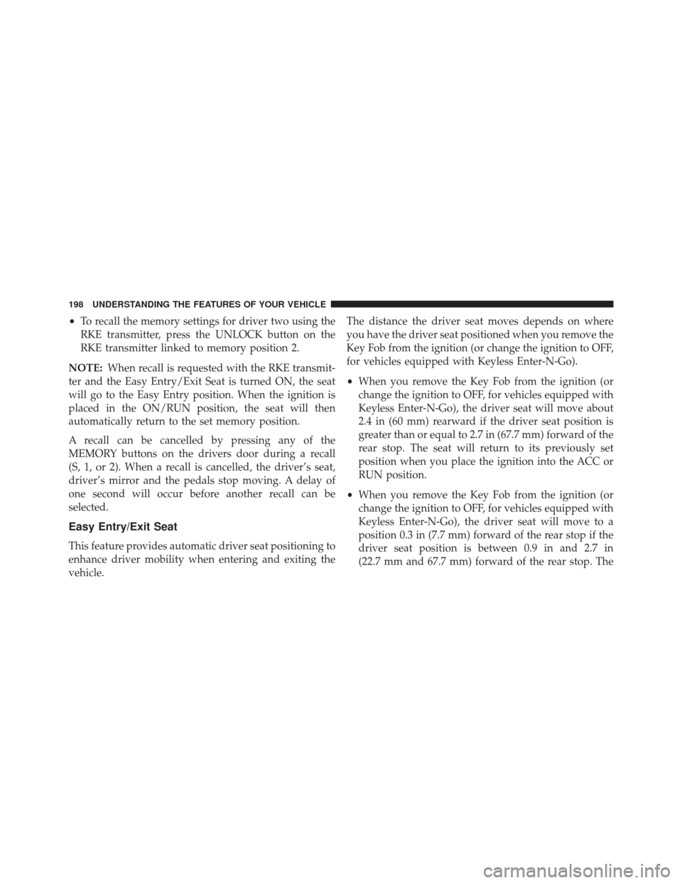 JEEP GRAND CHEROKEE 2013 WK2 / 4.G SRT Owners Manual •To recall the memory settings for driver two using the
RKE transmitter, press the UNLOCK button on the
RKE transmitter linked to memory position 2.
NOTE: When recall is requested with the RKE trans
