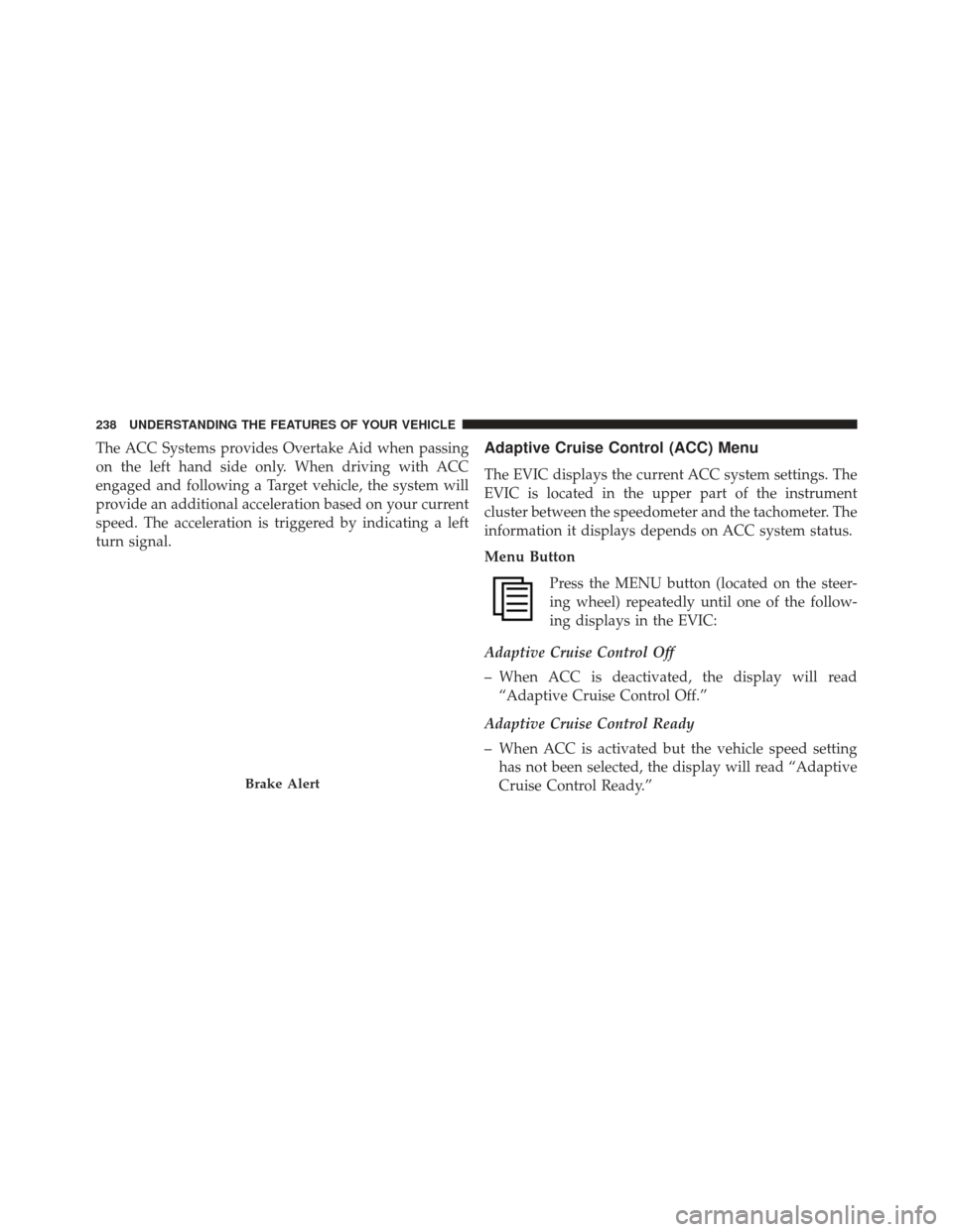 JEEP GRAND CHEROKEE 2013 WK2 / 4.G SRT Owners Manual The ACC Systems provides Overtake Aid when passing
on the left hand side only. When driving with ACC
engaged and following a Target vehicle, the system will
provide an additional acceleration based on