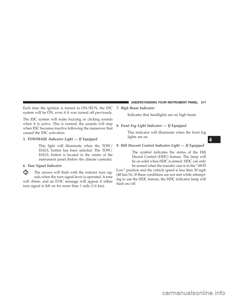 JEEP GRAND CHEROKEE 2013 WK2 / 4.G SRT Owners Manual Each time the ignition is turned to ON/RUN, the ESC
system will be ON, even if it was turned off previously.
The ESC system will make buzzing or clicking sounds
when it is active. This is normal; the 