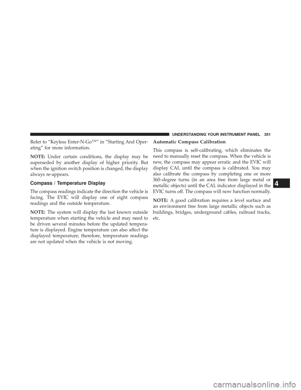 JEEP GRAND CHEROKEE 2013 WK2 / 4.G SRT Owners Manual Refer to “Keyless Enter-N-Go™” in “Starting And Oper-
ating” for more information.
NOTE:Under certain conditions, the display may be
superseded by another display of higher priority. But
whe