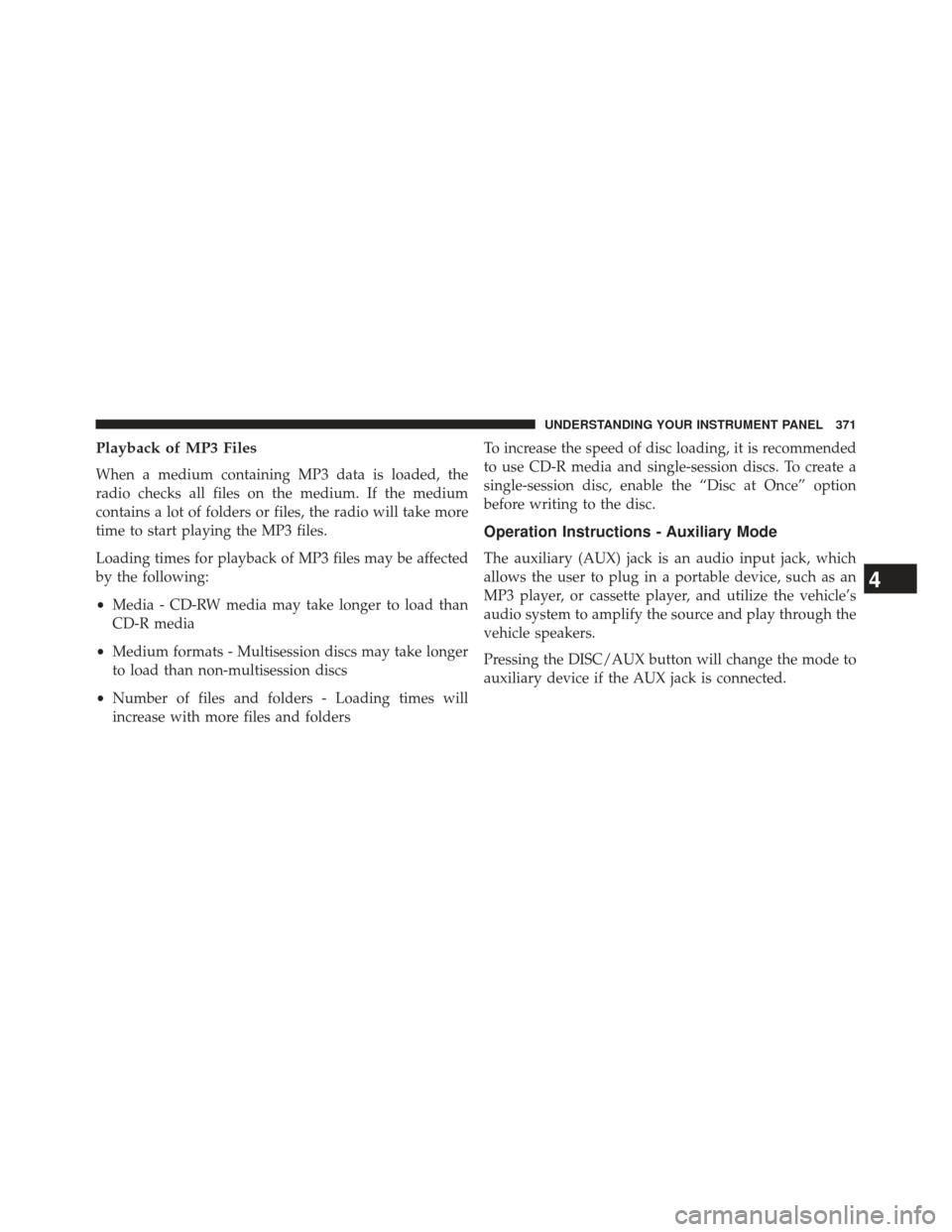 JEEP GRAND CHEROKEE 2013 WK2 / 4.G SRT Owners Manual Playback of MP3 Files
When a medium containing MP3 data is loaded, the
radio checks all files on the medium. If the medium
contains a lot of folders or files, the radio will take more
time to start pl
