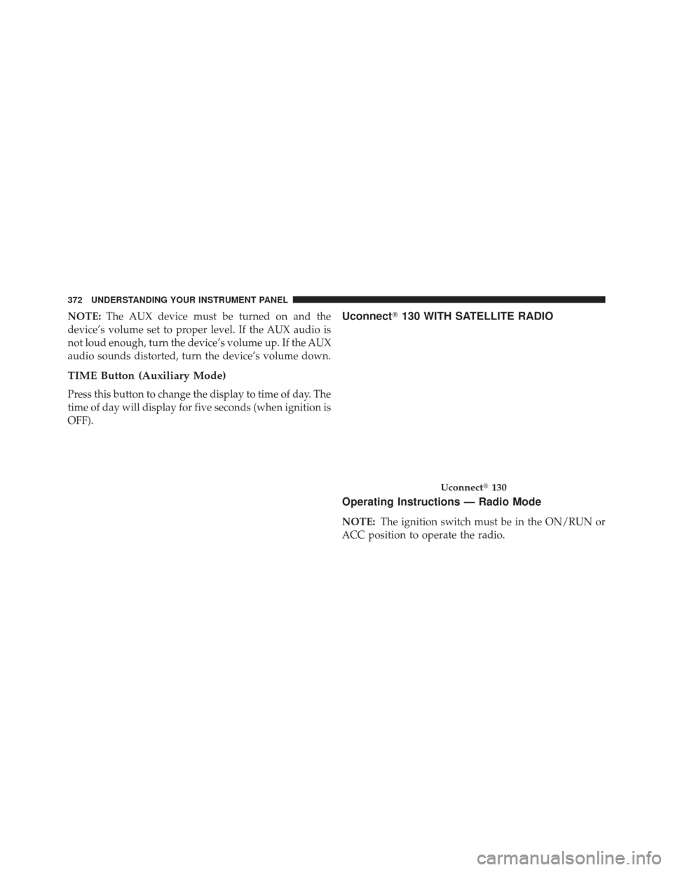 JEEP GRAND CHEROKEE 2013 WK2 / 4.G SRT Owners Manual NOTE:The AUX device must be turned on and the
device’s volume set to proper level. If the AUX audio is
not loud enough, turn the device’s volume up. If the AUX
audio sounds distorted, turn the dev